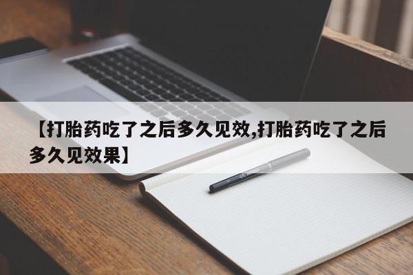 米非米索官方旗舰店【打胎药吃了之后多久见效,打胎药吃了之后多久见效果】