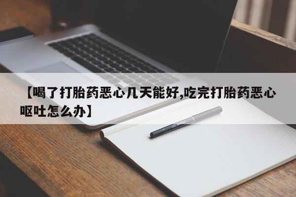 米非米索官方旗舰店【喝了打胎药恶心几天能好,吃完打胎药恶心呕吐怎么办】