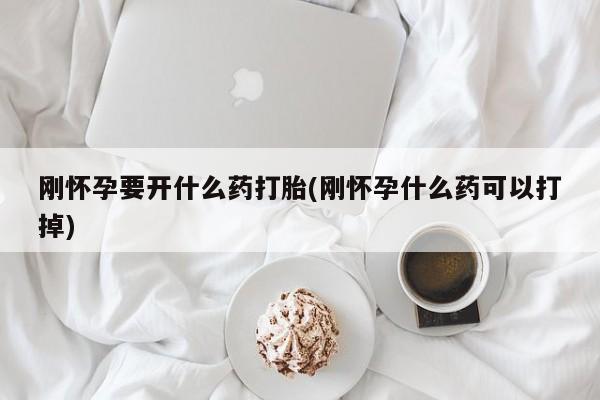米非米索官方旗舰店刚怀孕要开什么药打胎(刚怀孕什么药可以打掉)