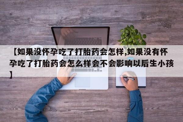 米非米索官方旗舰店【如果没怀孕吃了打胎药会怎样,如果没有怀孕吃了打胎药会怎么样会不会影响以后生小孩】