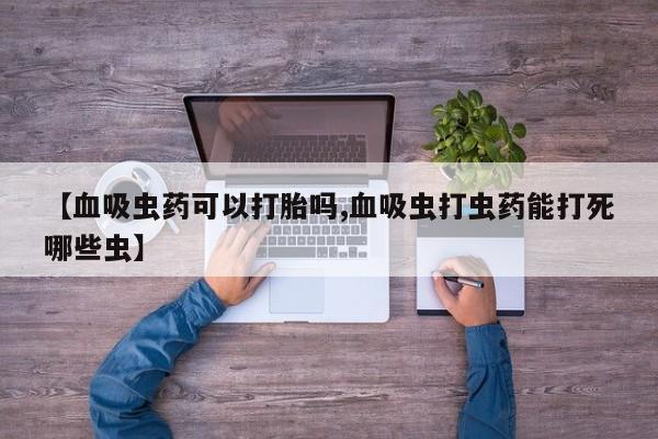 米非米索官方旗舰店【血吸虫药可以打胎吗,血吸虫打虫药能打死哪些虫】