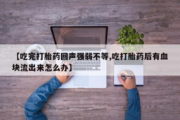 米非米索官方旗舰店【吃完打胎药回声强弱不等,吃打胎药后有血块流出来怎么办】