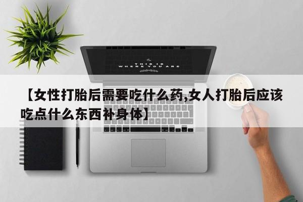 米非米索官方旗舰店【女性打胎后需要吃什么药,女人打胎后应该吃点什么东西补身体】