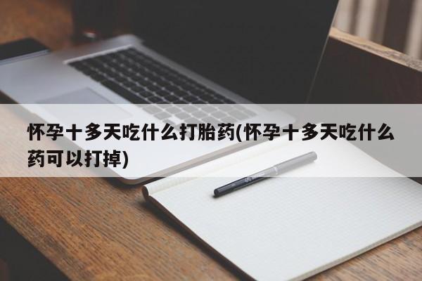 米非米索官方旗舰店怀孕十多天吃什么打胎药(怀孕十多天吃什么药可以打掉)