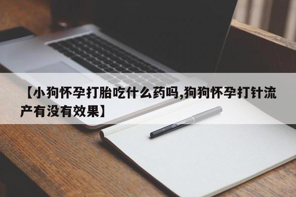米非米索官方旗舰店【小狗怀孕打胎吃什么药吗,狗狗怀孕打针流产有没有效果】