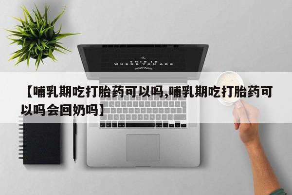 米非米索官方旗舰店【哺乳期吃打胎药可以吗,哺乳期吃打胎药可以吗会回奶吗】