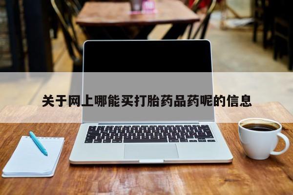 米非米索官方旗舰店关于网上哪能买打胎药品药呢的信息