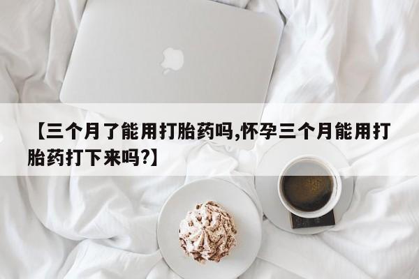 米非米索官方旗舰店【三个月了能用打胎药吗,怀孕三个月能用打胎药打下来吗?】