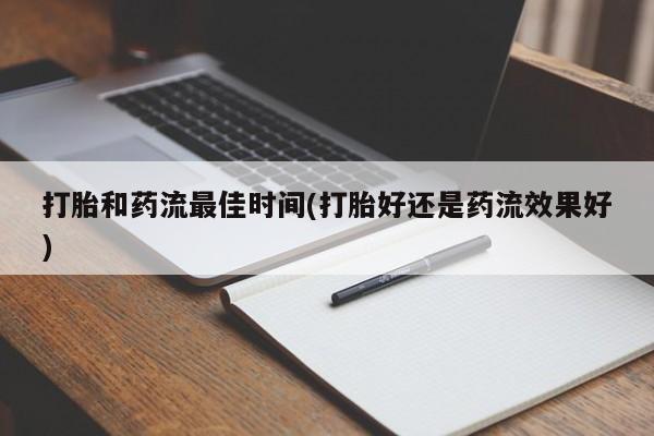米非米索官方旗舰店打胎和药流最佳时间(打胎好还是药流效果好)