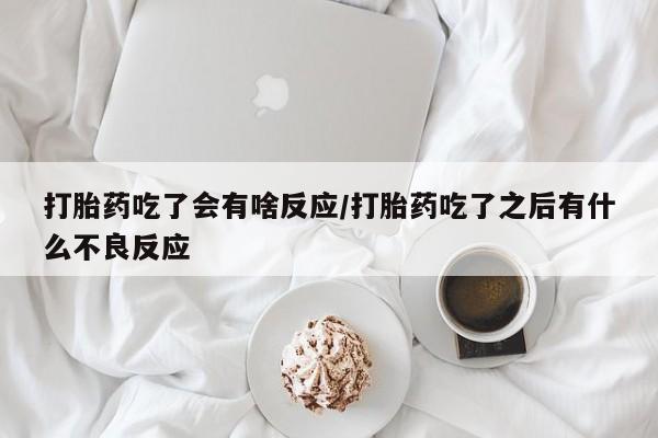 米非米索官方旗舰店打胎药吃了会有啥反应/打胎药吃了之后有什么不良反应