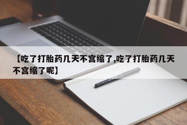 米非米索官方旗舰店【吃了打胎药几天不宫缩了,吃了打胎药几天不宫缩了呢】