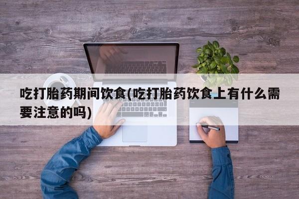 米非米索官方旗舰店吃打胎药期间饮食(吃打胎药饮食上有什么需要注意的吗)