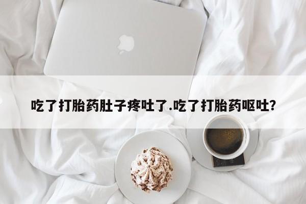 米非米索官方旗舰店吃了打胎药肚子疼吐了.吃了打胎药呕吐？