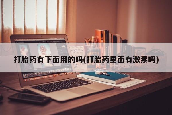 米非米索官方旗舰店打胎药有下面用的吗(打胎药里面有激素吗)