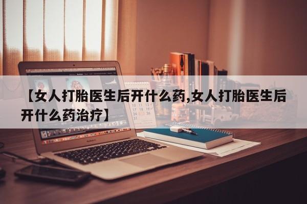 米非米索官方旗舰店【女人打胎医生后开什么药,女人打胎医生后开什么药治疗】