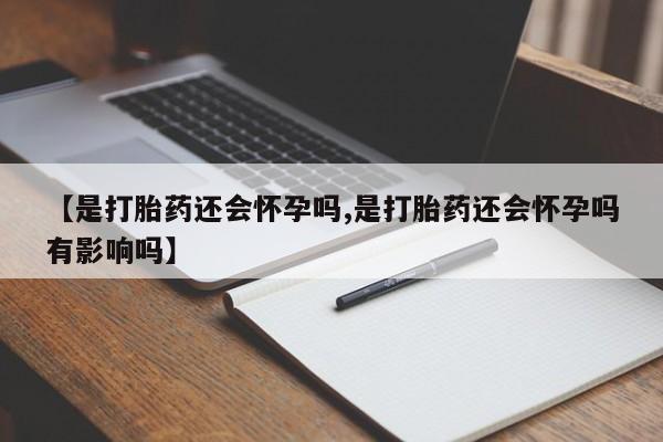 米非米索官方旗舰店【是打胎药还会怀孕吗,是打胎药还会怀孕吗有影响吗】