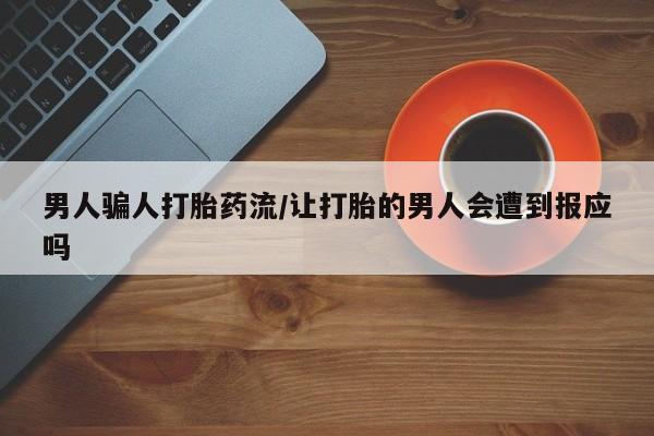 米非米索官方旗舰店男人骗人打胎药流/让打胎的男人会遭到报应吗