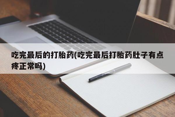 米非米索官方旗舰店吃完最后的打胎药(吃完最后打胎药肚子有点疼正常吗)