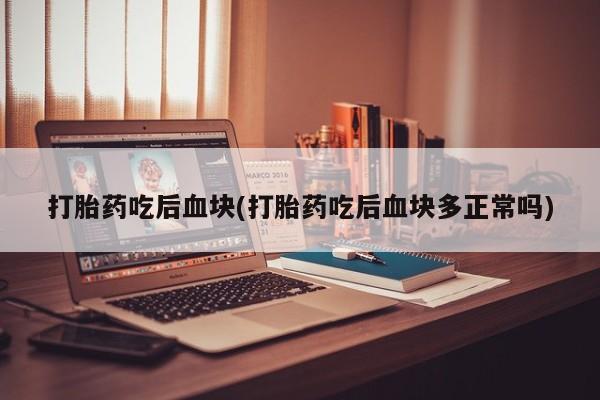 米非米索官方旗舰店打胎药吃后血块(打胎药吃后血块多正常吗)