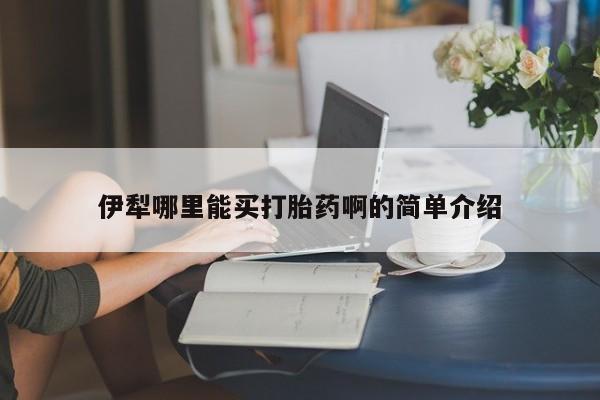 米非米索官方旗舰店伊犁哪里能买打胎药啊的简单介绍