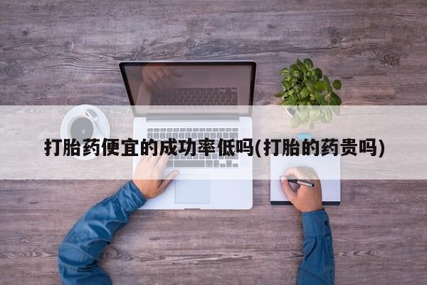 米非米索官方旗舰店打胎药便宜的成功率低吗(打胎的药贵吗)