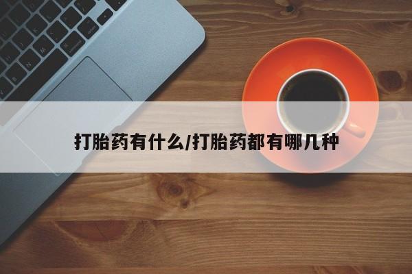 米非米索官方旗舰店打胎药有什么/打胎药都有哪几种