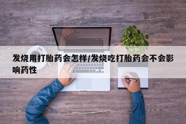 米非米索官方旗舰店发烧用打胎药会怎样/发烧吃打胎药会不会影响药性