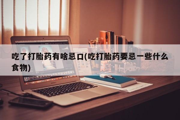 米非米索官方旗舰店吃了打胎药有啥忌口(吃打胎药要忌一些什么食物)