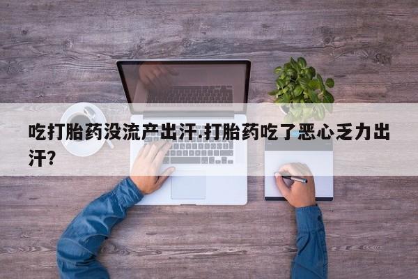 米非米索官方旗舰店吃打胎药没流产出汗.打胎药吃了恶心乏力出汗？