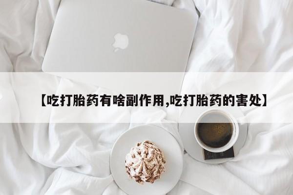 米非米索官方旗舰店【吃打胎药有啥副作用,吃打胎药的害处】