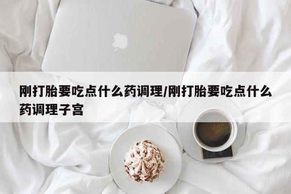米非米索官方旗舰店刚打胎要吃点什么药调理/刚打胎要吃点什么药调理子宫