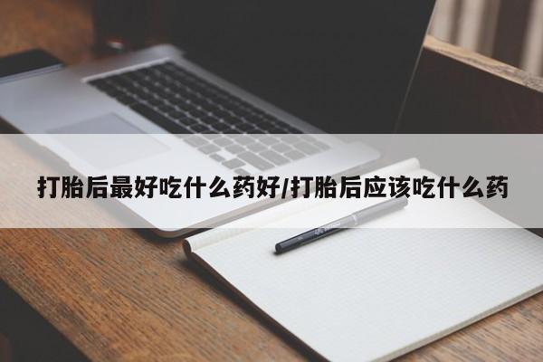 米非米索官方旗舰店打胎后最好吃什么药好/打胎后应该吃什么药