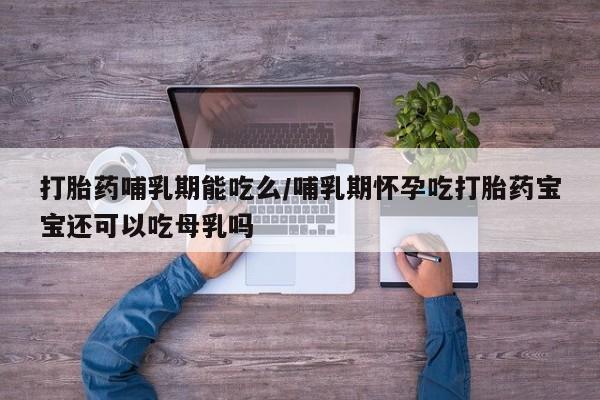米非米索官方旗舰店打胎药哺乳期能吃么/哺乳期怀孕吃打胎药宝宝还可以吃母乳吗