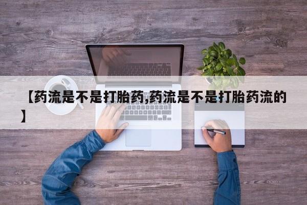 米非米索官方旗舰店【药流是不是打胎药,药流是不是打胎药流的】