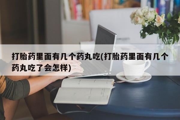 米非米索官方旗舰店打胎药里面有几个药丸吃(打胎药里面有几个药丸吃了会怎样)