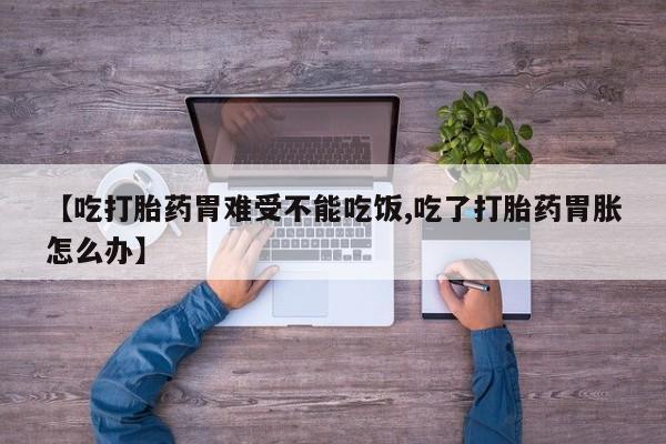 米非米索官方旗舰店【吃打胎药胃难受不能吃饭,吃了打胎药胃胀怎么办】