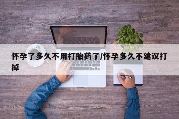 米非米索官方旗舰店怀孕了多久不用打胎药了/怀孕多久不建议打掉