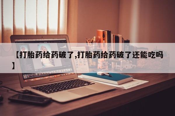米非米索官方旗舰店【打胎药给药破了,打胎药给药破了还能吃吗】
