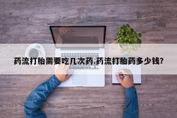 米非米索官方旗舰店药流打胎需要吃几次药.药流打胎药多少钱？