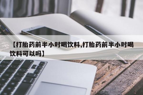 米非米索官方旗舰店【打胎药前半小时喝饮料,打胎药前半小时喝饮料可以吗】
