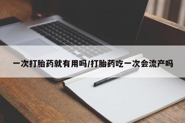 米非米索官方旗舰店一次打胎药就有用吗/打胎药吃一次会流产吗