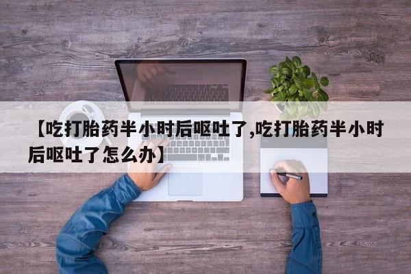 米非米索官方旗舰店【吃打胎药半小时后呕吐了,吃打胎药半小时后呕吐了怎么办】