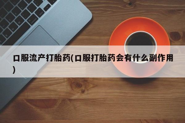 米非米索官方旗舰店口服流产打胎药(口服打胎药会有什么副作用)