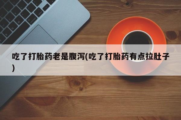 米非米索官方旗舰店吃了打胎药老是腹泻(吃了打胎药有点拉肚子)