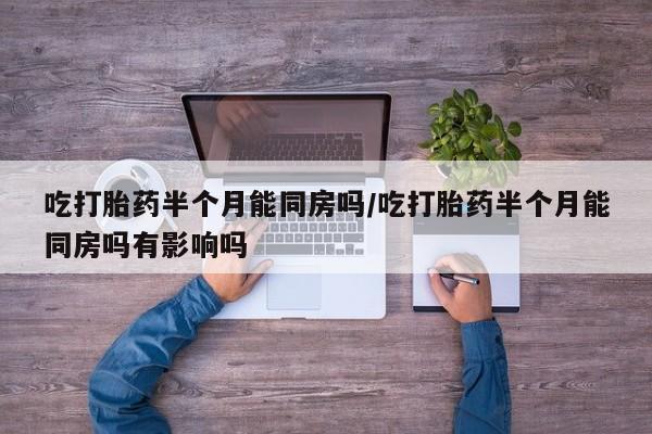 米非米索官方旗舰店吃打胎药半个月能同房吗/吃打胎药半个月能同房吗有影响吗