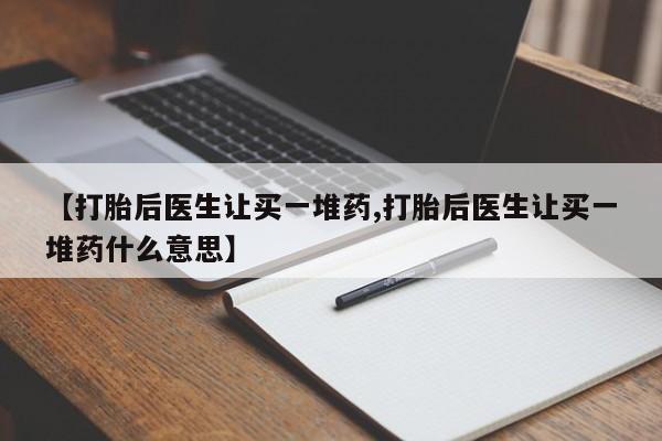米非米索官方旗舰店【打胎后医生让买一堆药,打胎后医生让买一堆药什么意思】