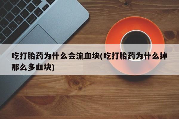 米非米索官方旗舰店吃打胎药为什么会流血块(吃打胎药为什么掉那么多血块)