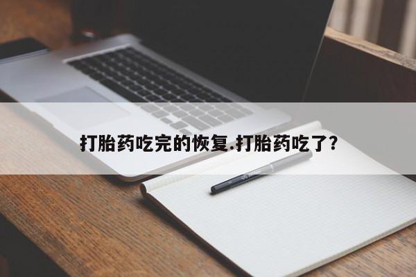 米非米索官方旗舰店打胎药吃完的恢复.打胎药吃了？