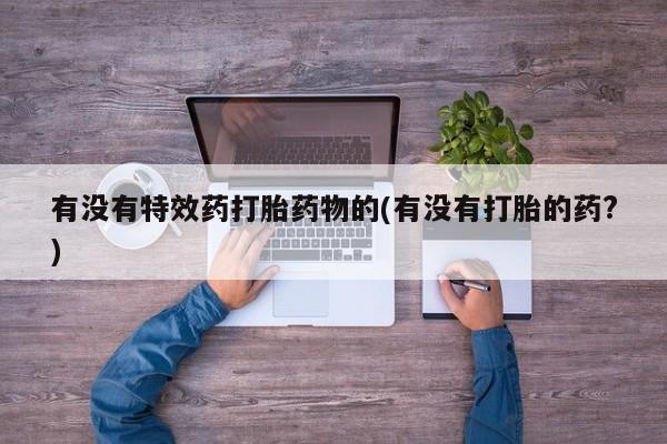 米非米索官方旗舰店有没有特效药打胎药物的(有没有打胎的药?)