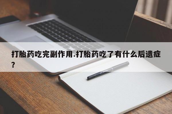 米非米索官方旗舰店打胎药吃完副作用.打胎药吃了有什么后遗症？
